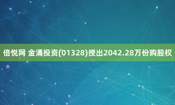 倍悦网 金涌投资(01328)授出2042.28万份购股权