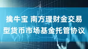 擒牛宝 南方理财金交易型货币市场基金托管协议