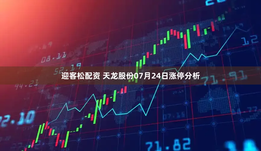 迎客松配资 天龙股份07月24日涨停分析