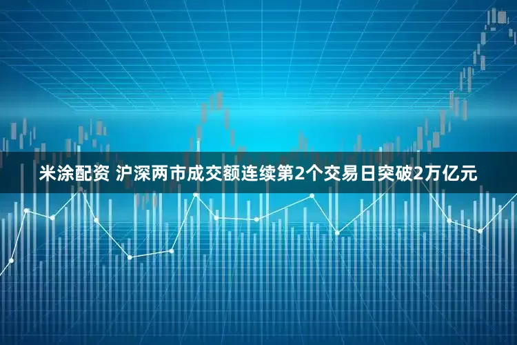 米涂配资 沪深两市成交额连续第2个交易日突破2万亿元